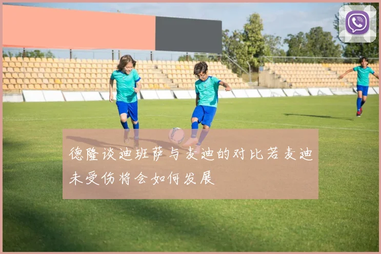 德隆谈迪班萨与麦迪的对比若麦迪未受伤将会如何发展
