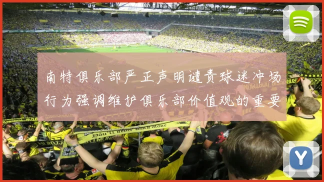 南特俱乐部严正声明谴责球迷冲场行为强调维护俱乐部价值观的重要性