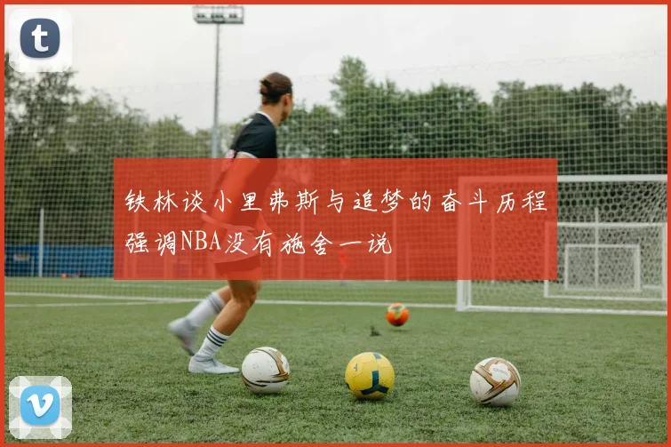 铁林谈小里弗斯与追梦的奋斗历程强调NBA没有施舍一说