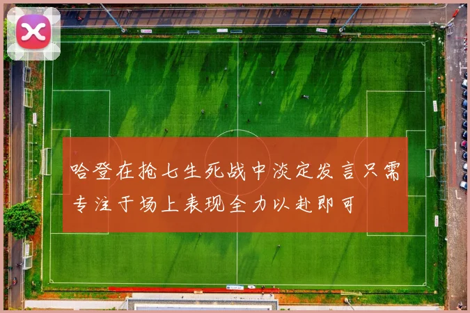哈登在抢七生死战中淡定发言只需专注于场上表现全力以赴即可
