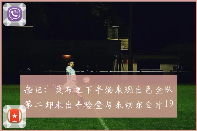 船记：莫布里下半场表现出色全队第二却未出手哈登与米切尔合计19次出手分析