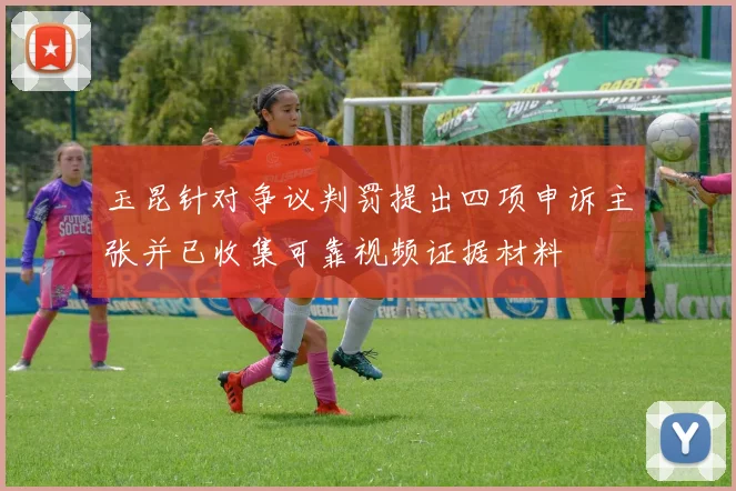 玉昆针对争议判罚提出四项申诉主张并已收集可靠视频证据材料