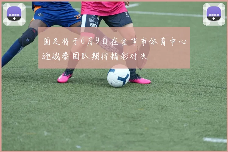 国足将于6月9日在金华市体育中心迎战泰国队期待精彩对决